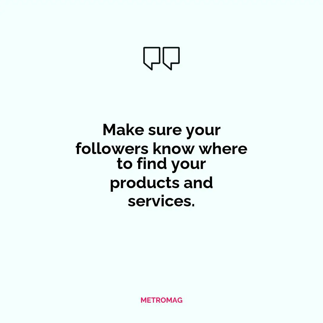 Make sure your followers know where to find your products and services.