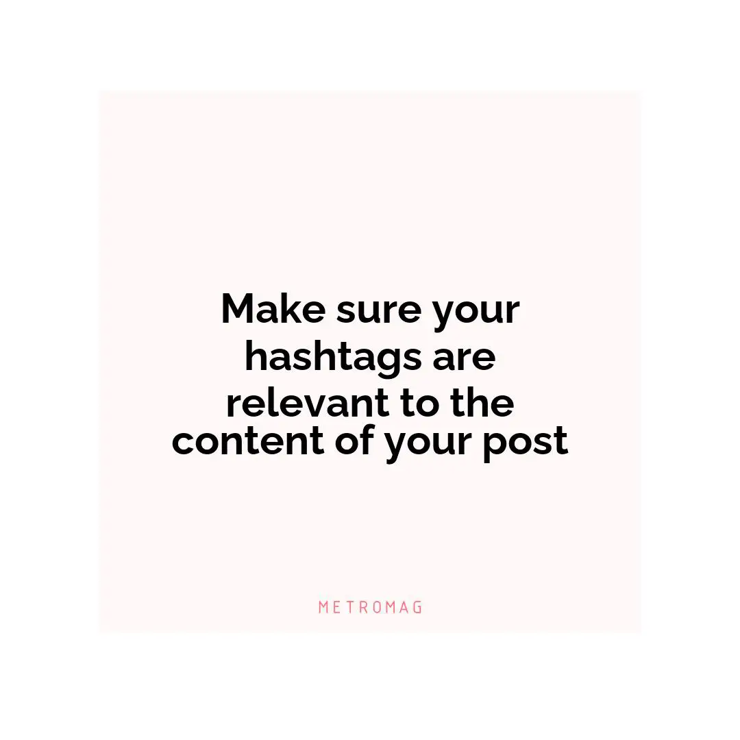 Make sure your hashtags are relevant to the content of your post