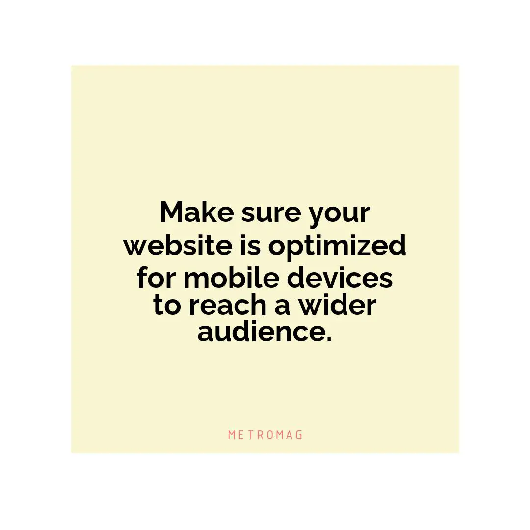 Make sure your website is optimized for mobile devices to reach a wider audience.