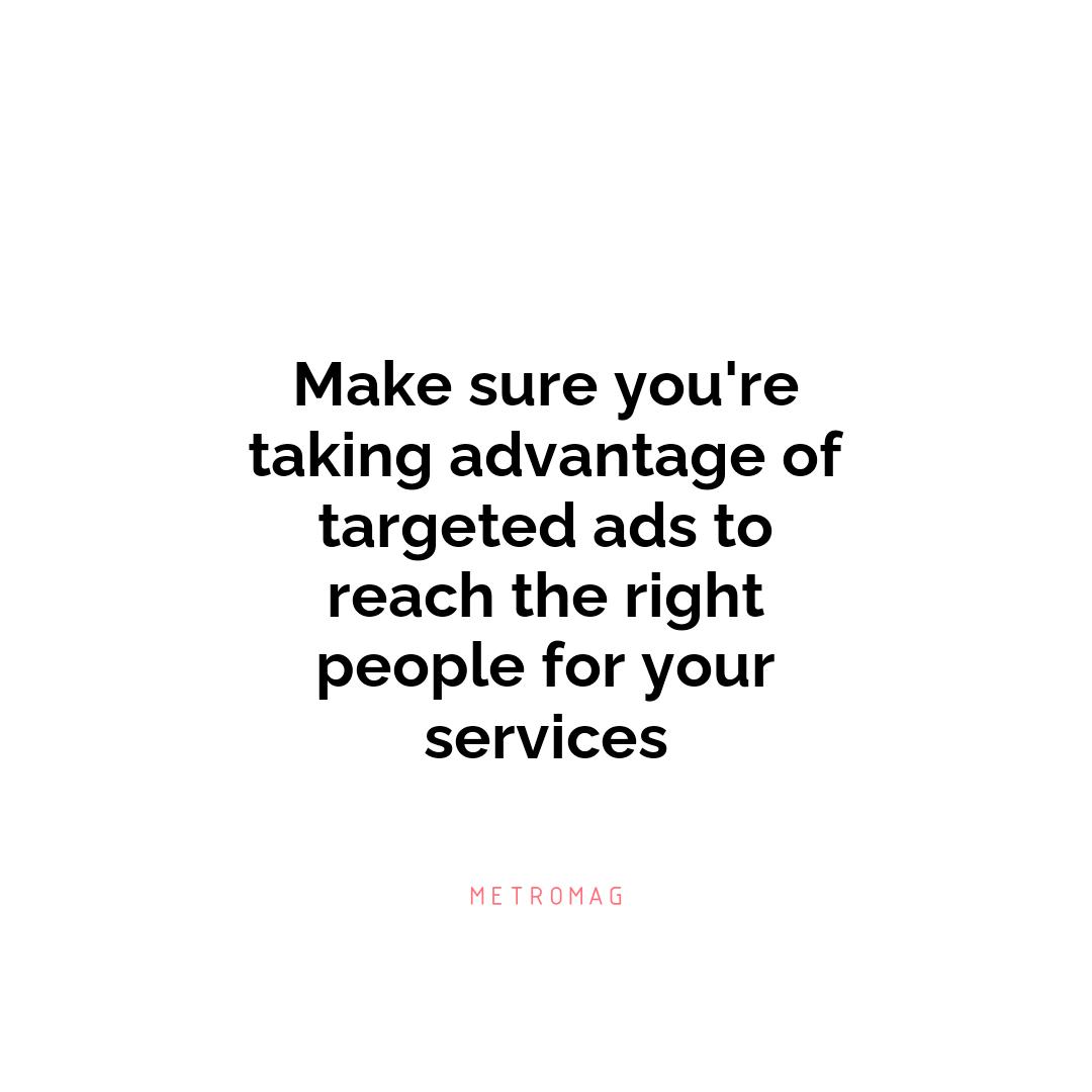 Make sure you're taking advantage of targeted ads to reach the right people for your services