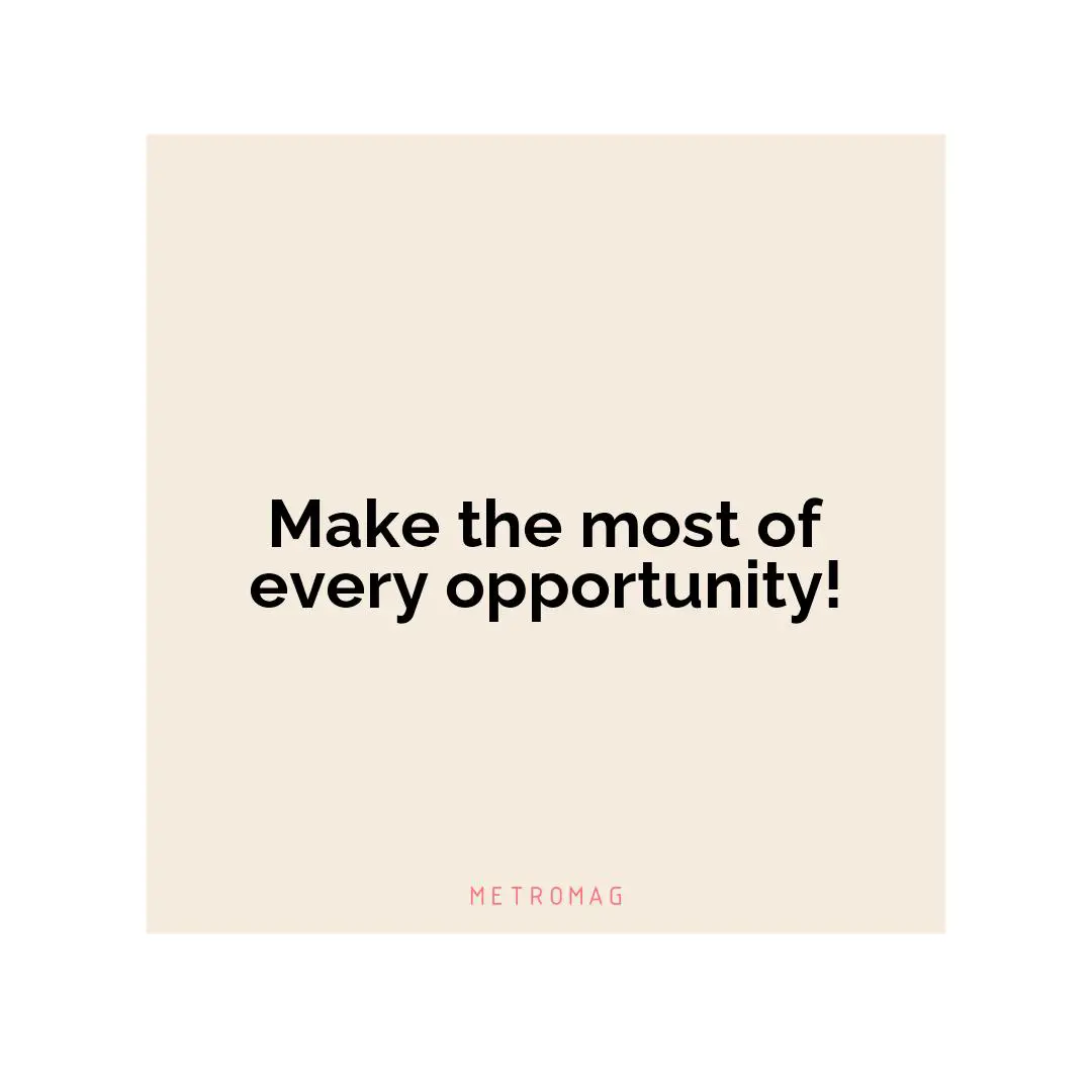 Make the most of every opportunity!