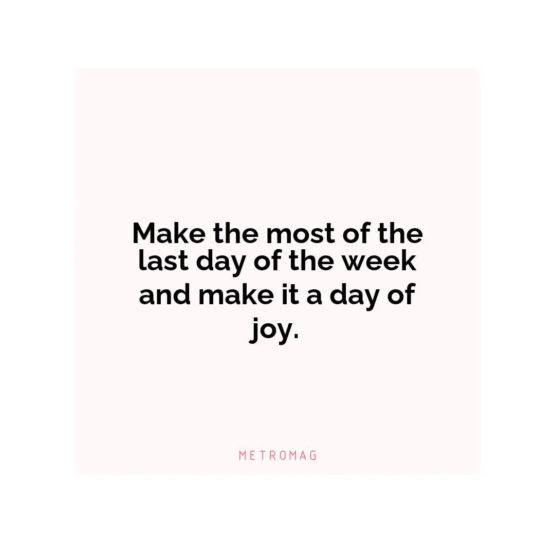 Make the most of the last day of the week and make it a day of joy.