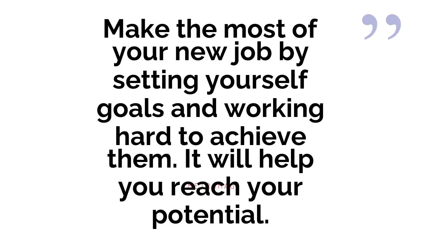 Make the most of your new job by setting yourself goals and working hard to achieve them. It will help you reach your potential.