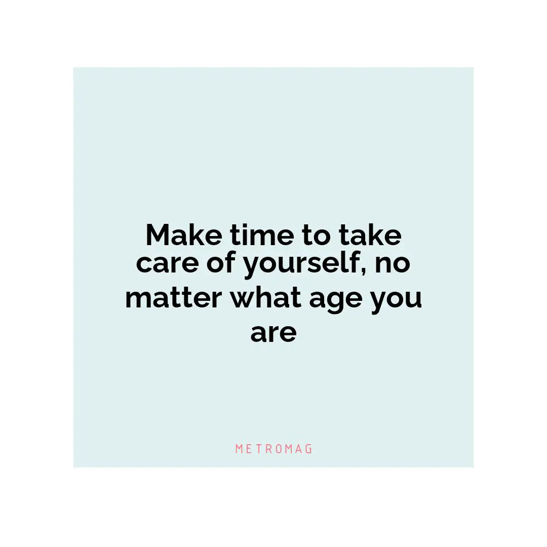 Make time to take care of yourself, no matter what age you are