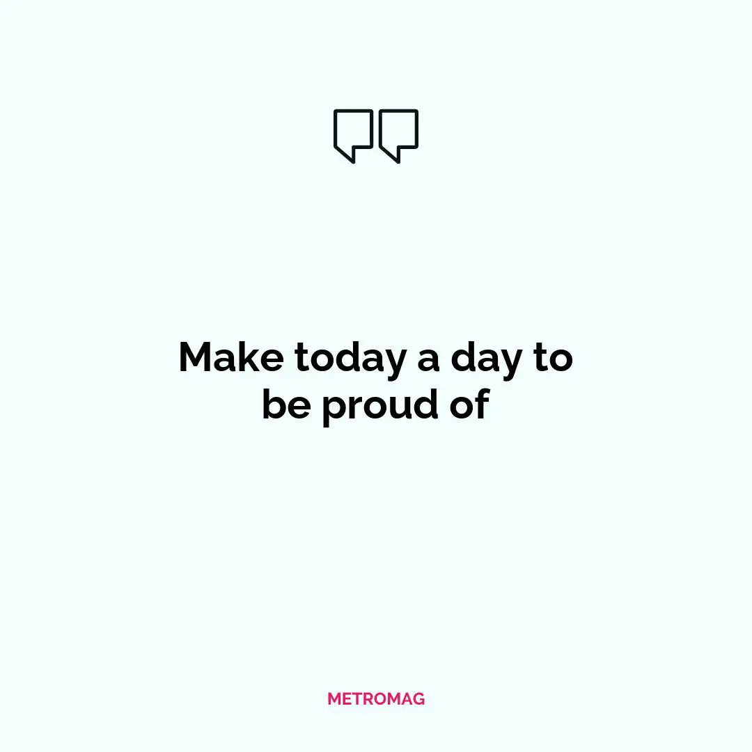 Make today a day to be proud of
