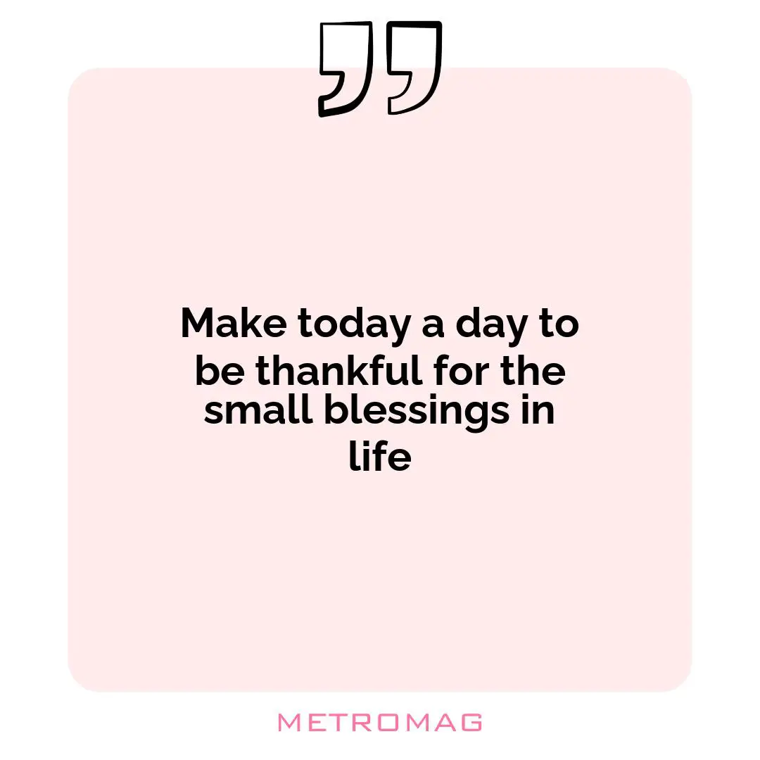 Make today a day to be thankful for the small blessings in life