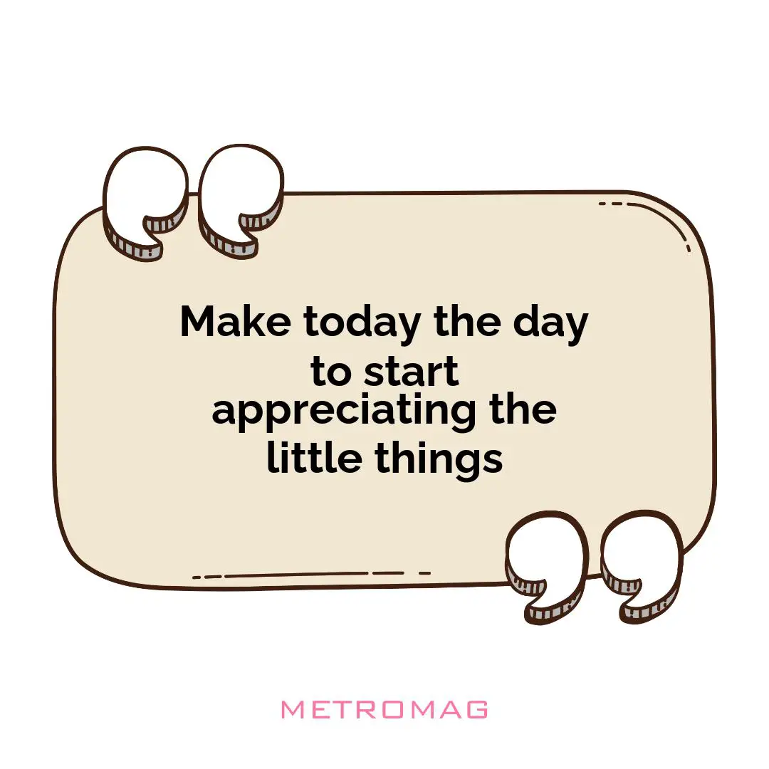 Make today the day to start appreciating the little things