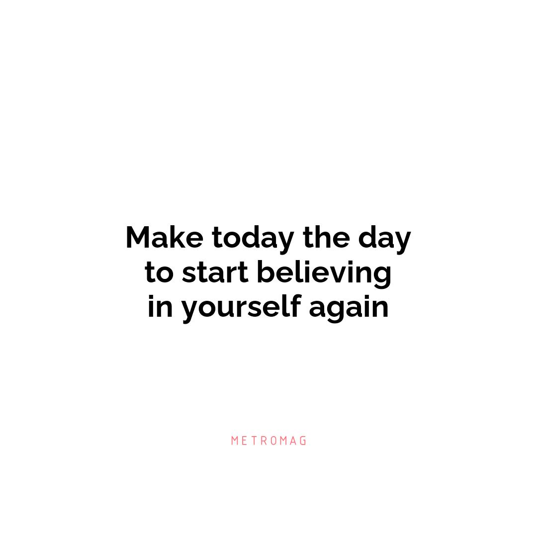 Make today the day to start believing in yourself again