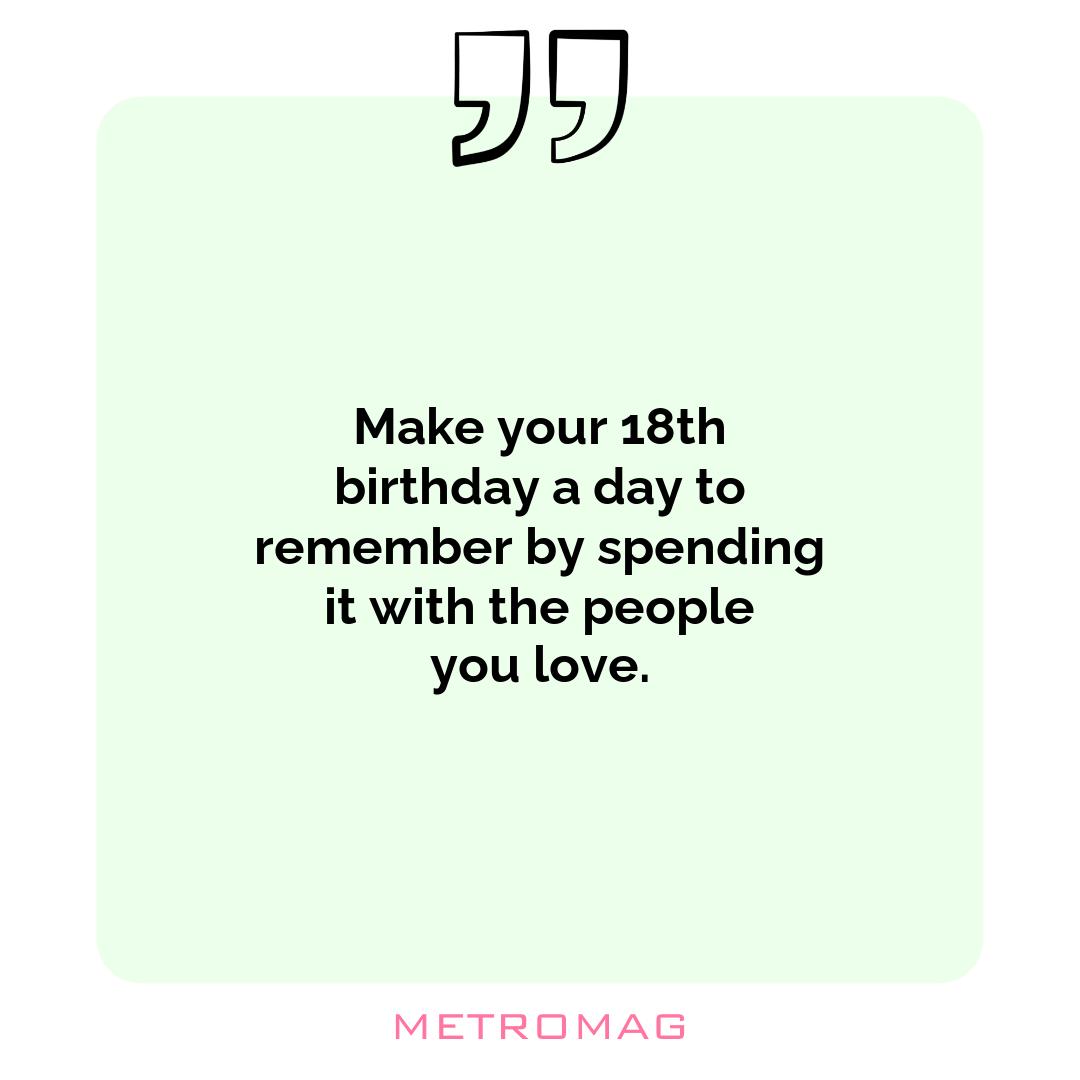 Make your 18th birthday a day to remember by spending it with the people you love.