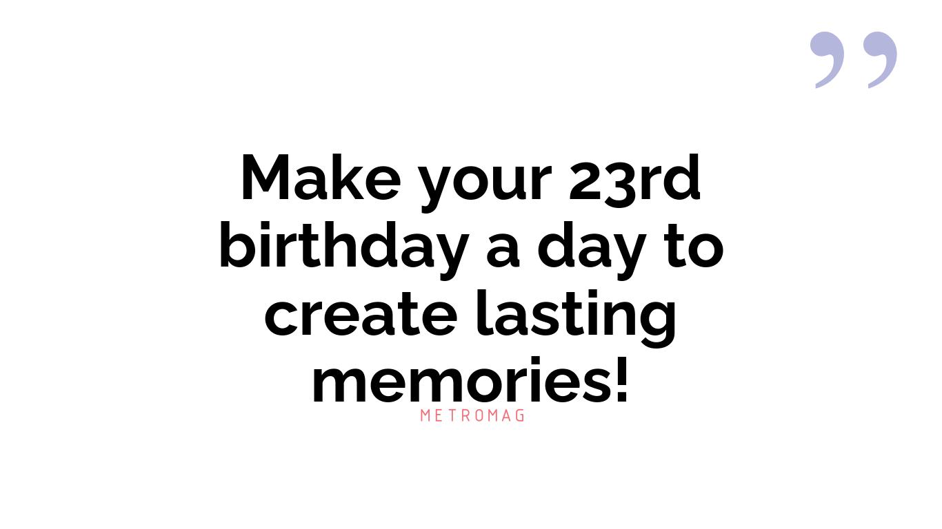 Make your 23rd birthday a day to create lasting memories!