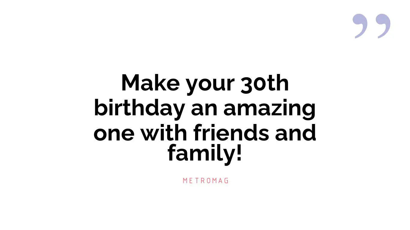 Make your 30th birthday an amazing one with friends and family!