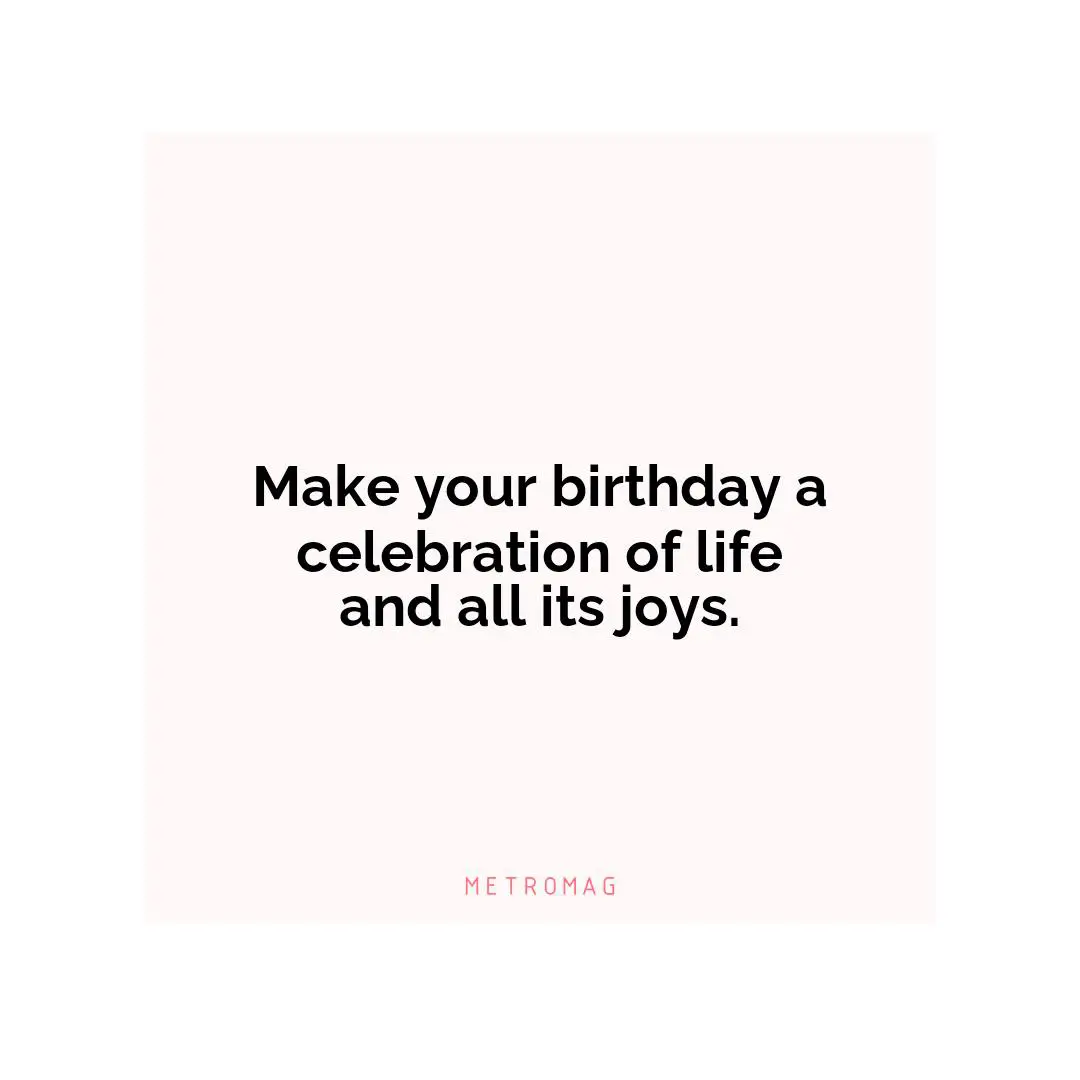 Make your birthday a celebration of life and all its joys.