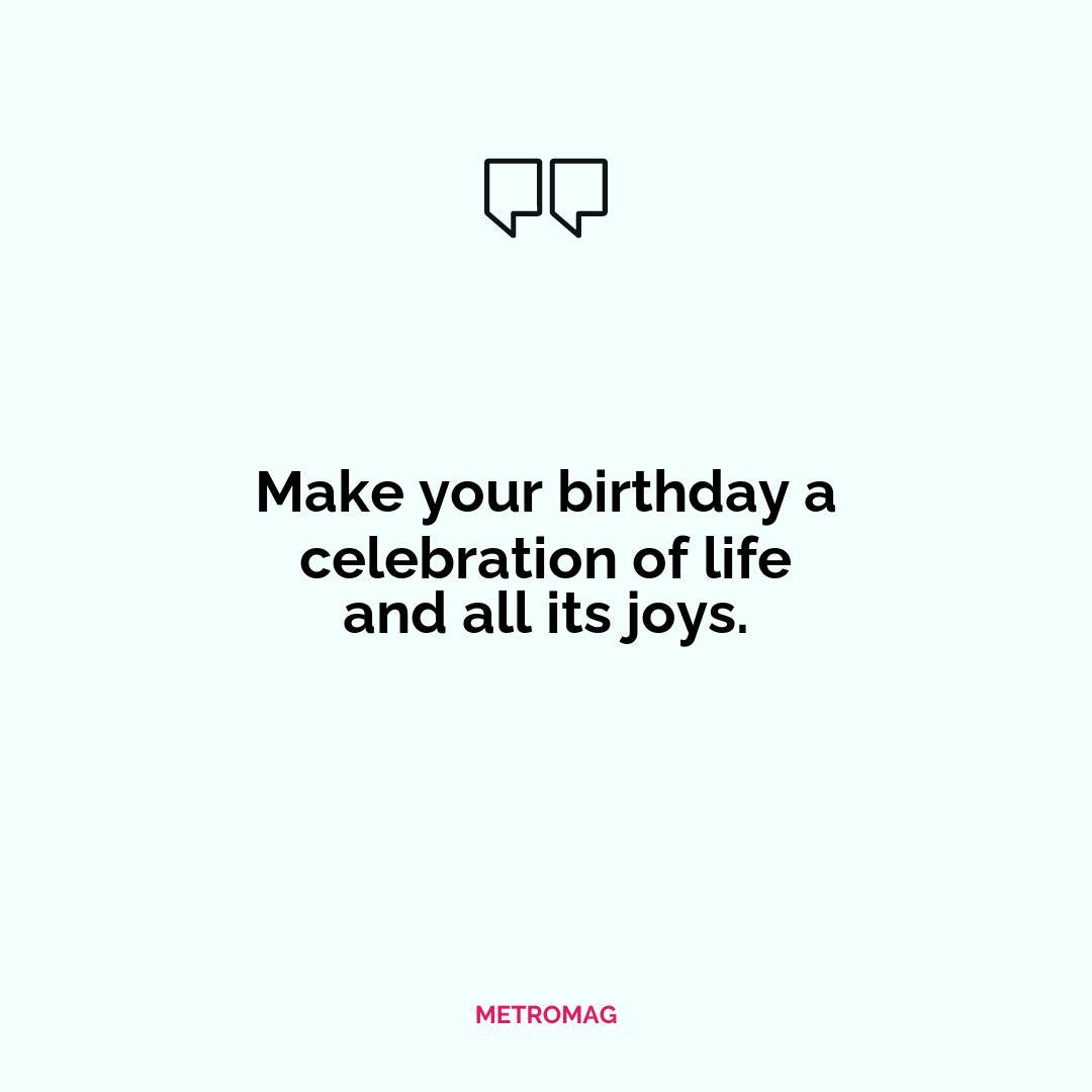 Make your birthday a celebration of life and all its joys.