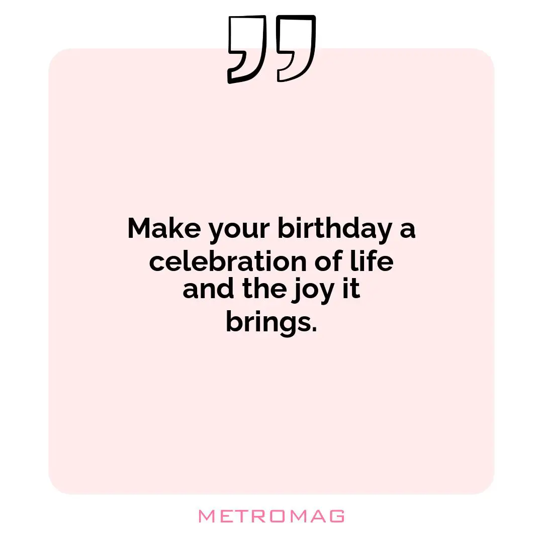 Make your birthday a celebration of life and the joy it brings.