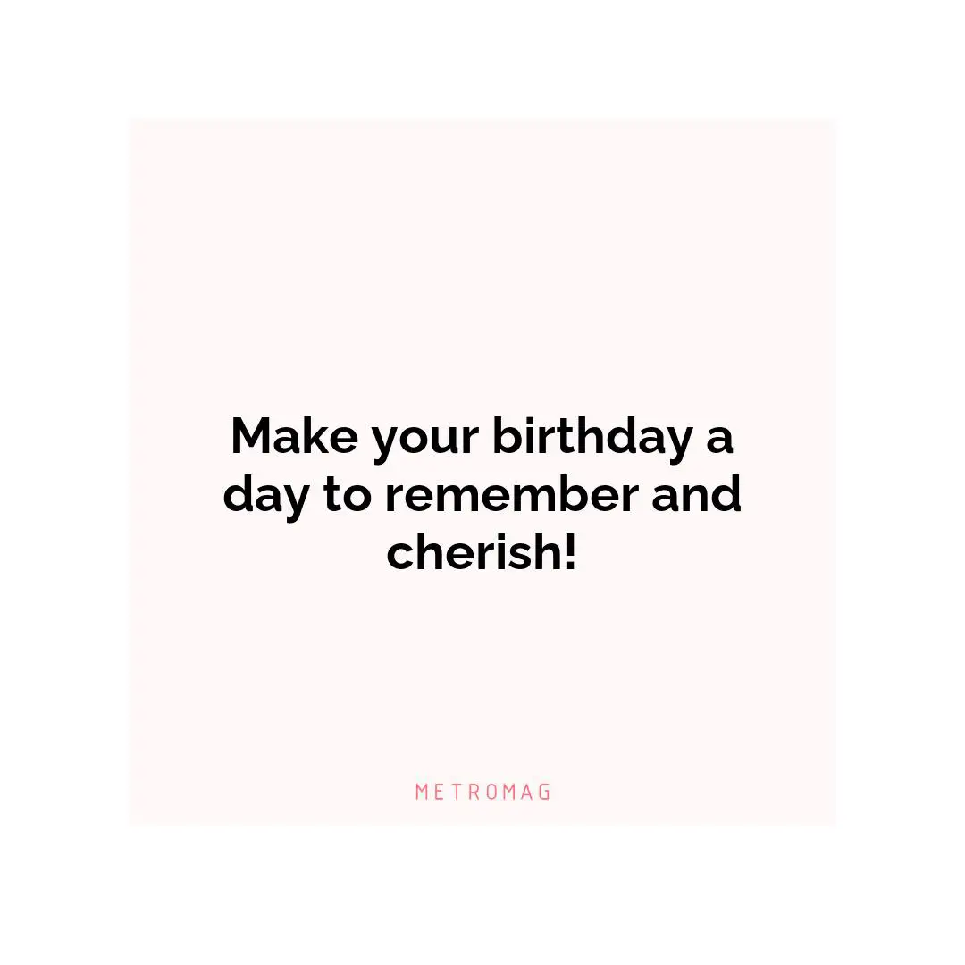 Make your birthday a day to remember and cherish!