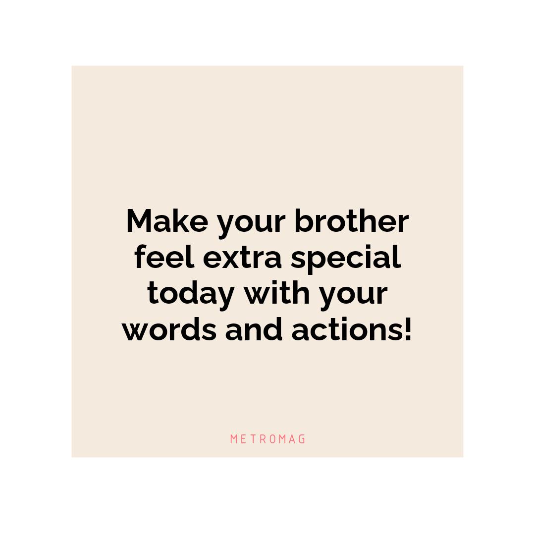 Make your brother feel extra special today with your words and actions!