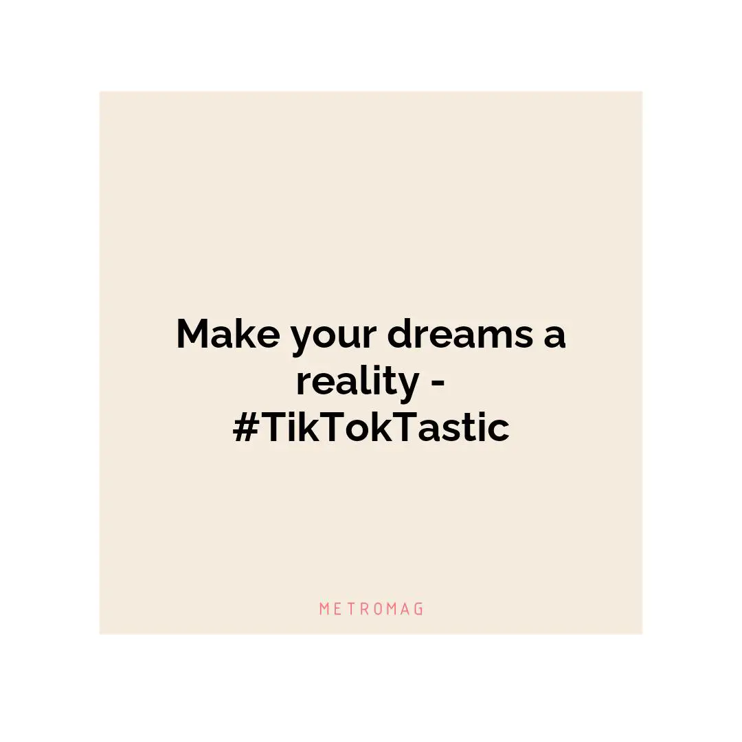 Make your dreams a reality - #TikTokTastic