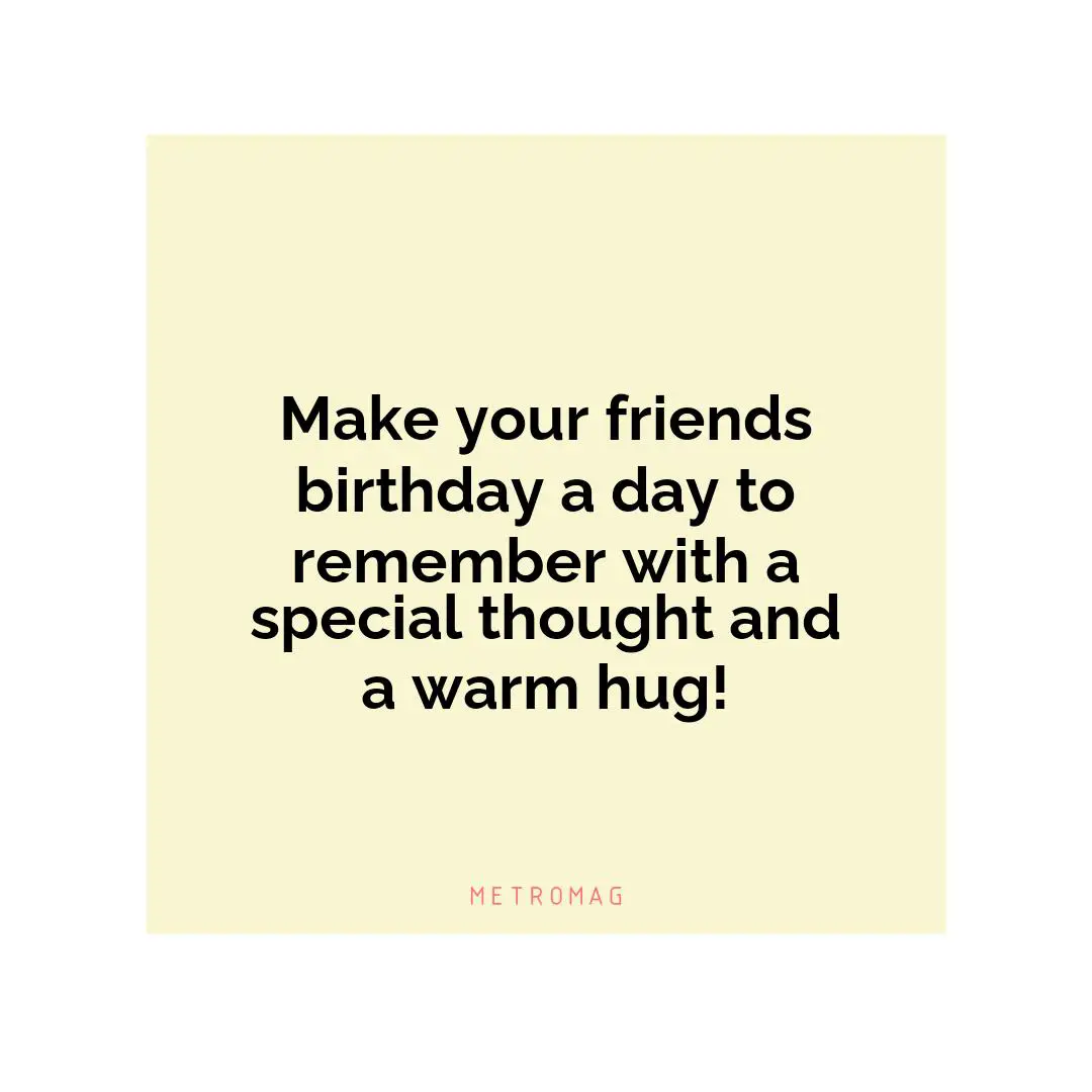 Make your friends birthday a day to remember with a special thought and a warm hug!