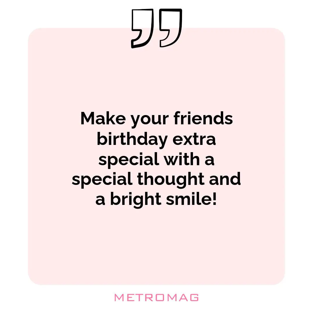 Make your friends birthday extra special with a special thought and a bright smile!