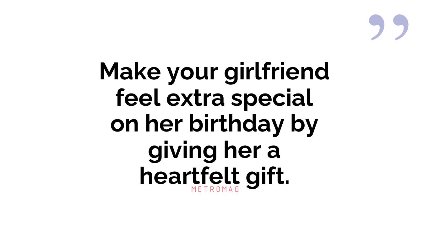 Make your girlfriend feel extra special on her birthday by giving her a heartfelt gift.