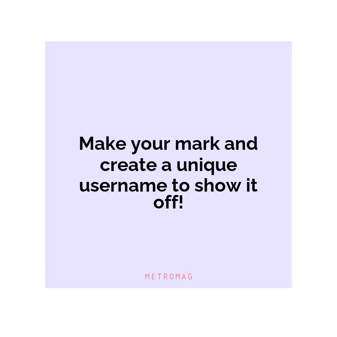 Make your mark and create a unique username to show it off!