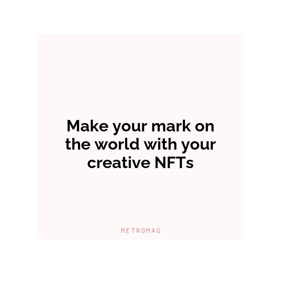 Make your mark on the world with your creative NFTs