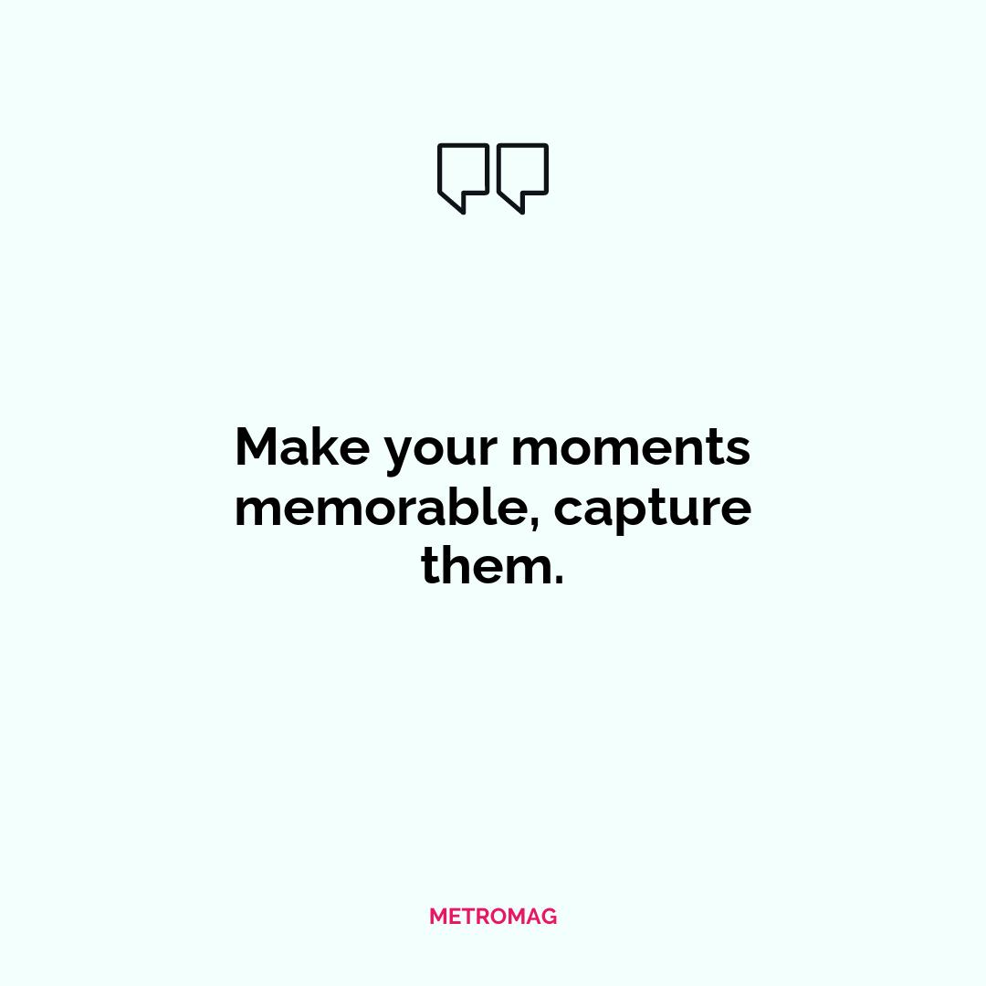 Make your moments memorable, capture them.