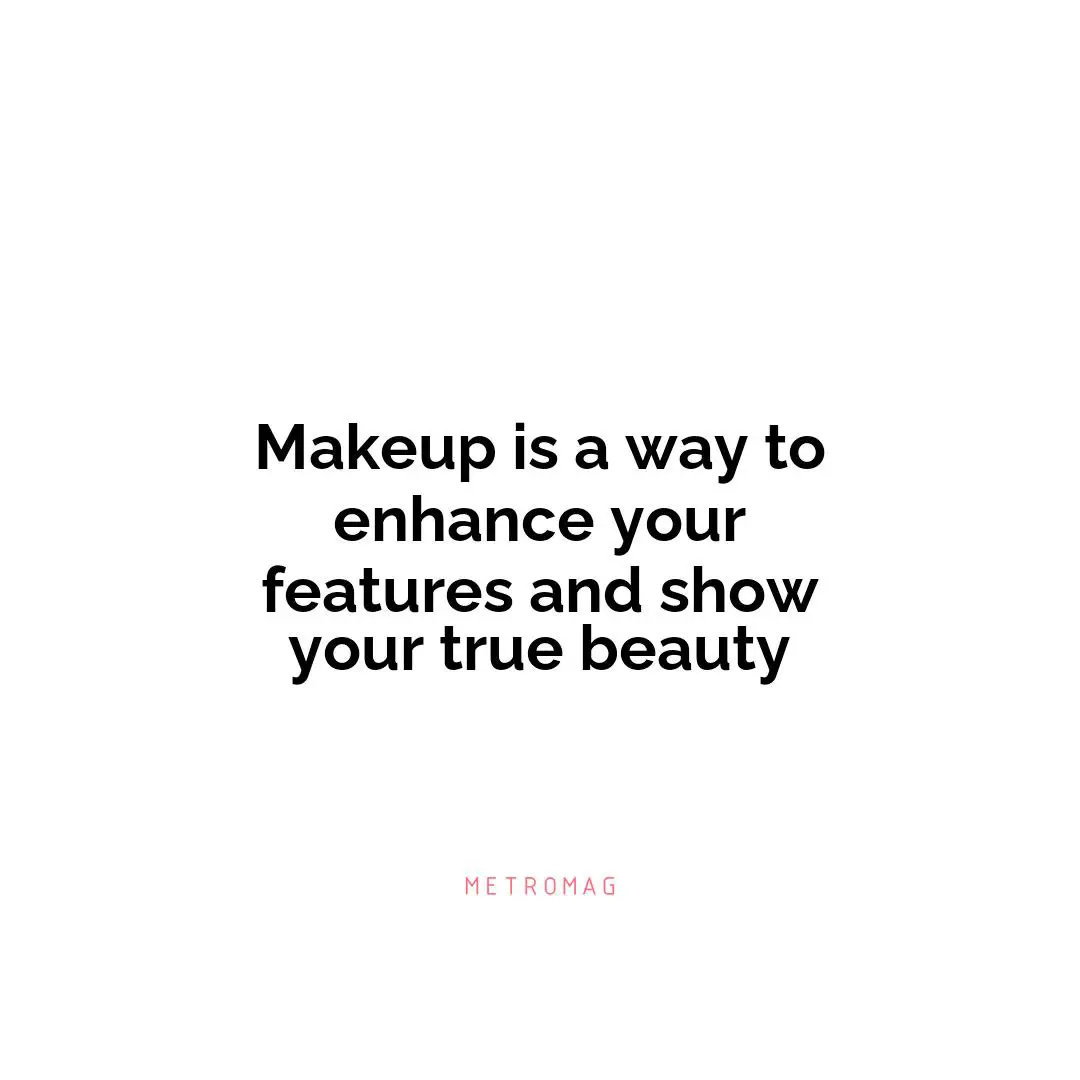 Makeup is a way to enhance your features and show your true beauty