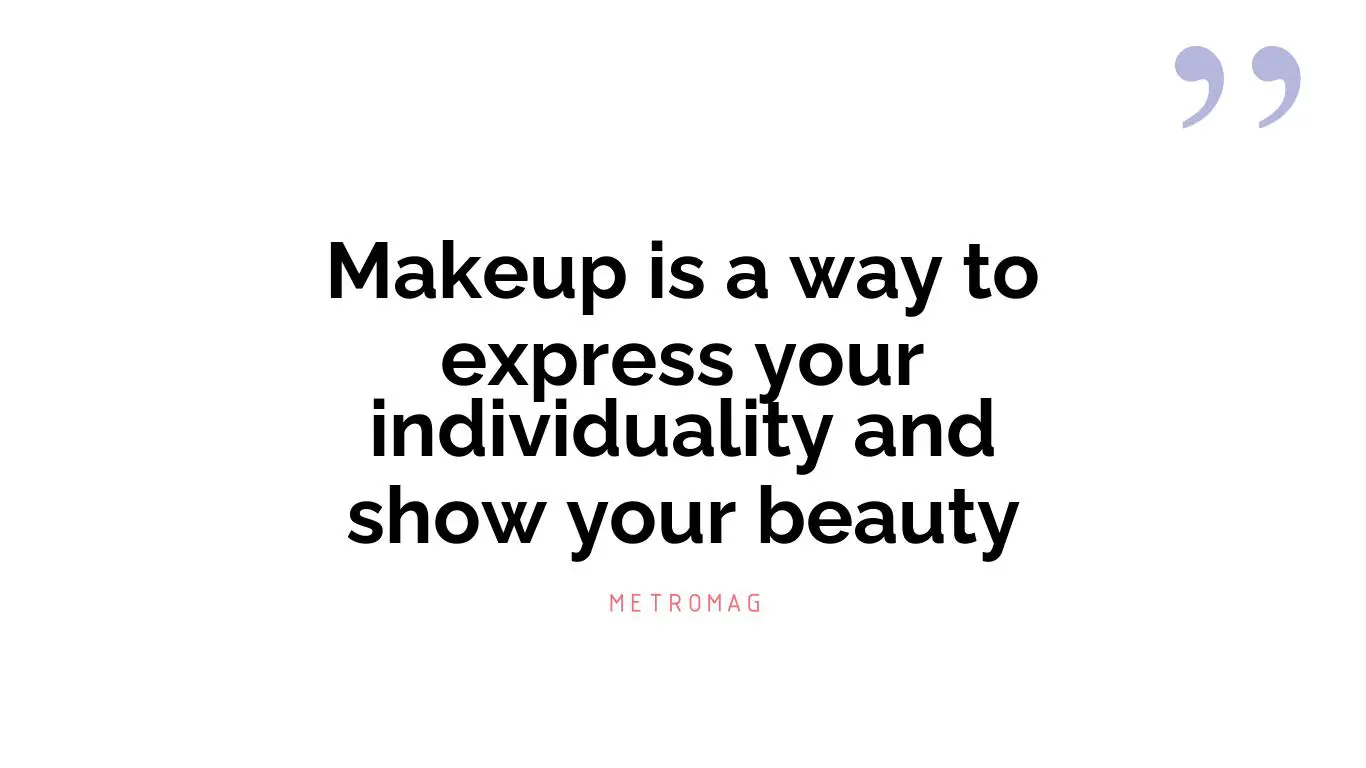 Makeup is a way to express your individuality and show your beauty