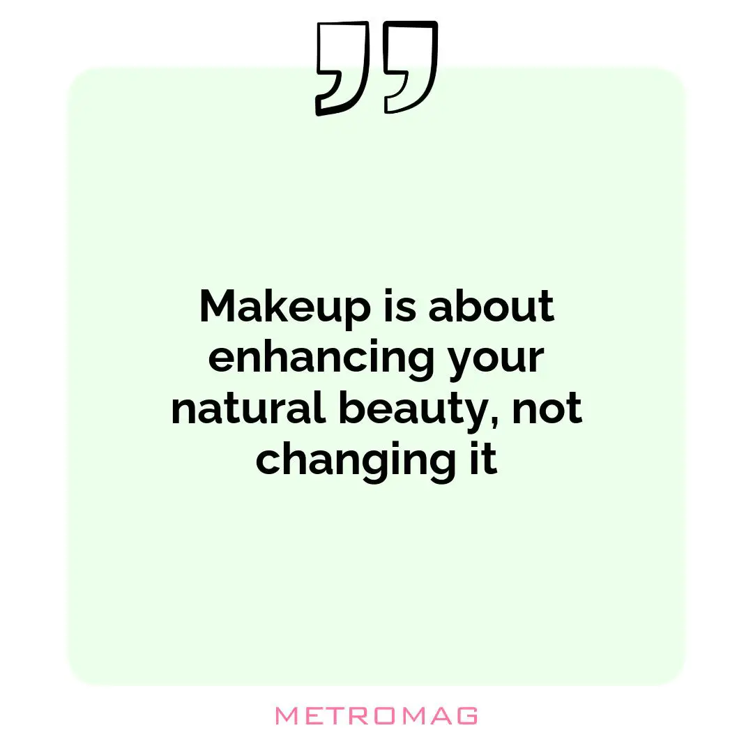 Makeup is about enhancing your natural beauty, not changing it