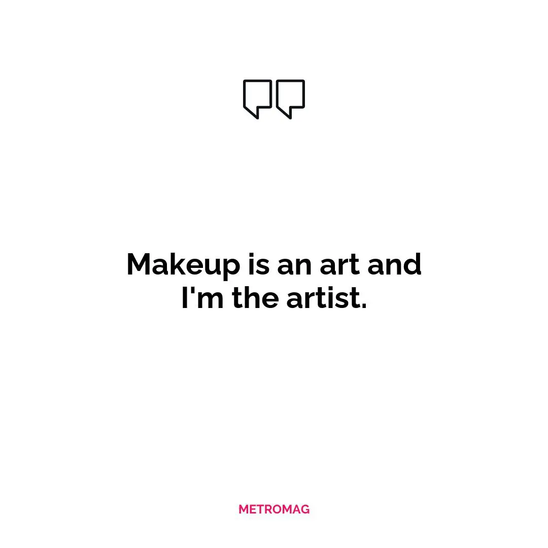 Makeup is an art and I'm the artist.