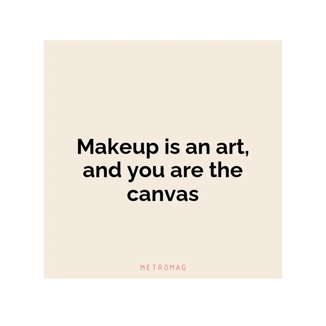 Makeup is an art, and you are the canvas