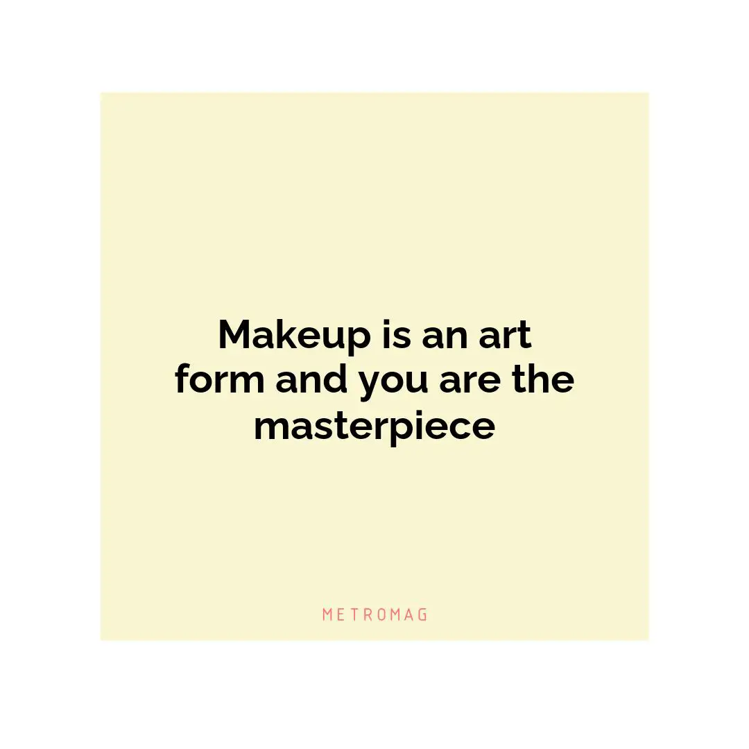 Makeup is an art form and you are the masterpiece