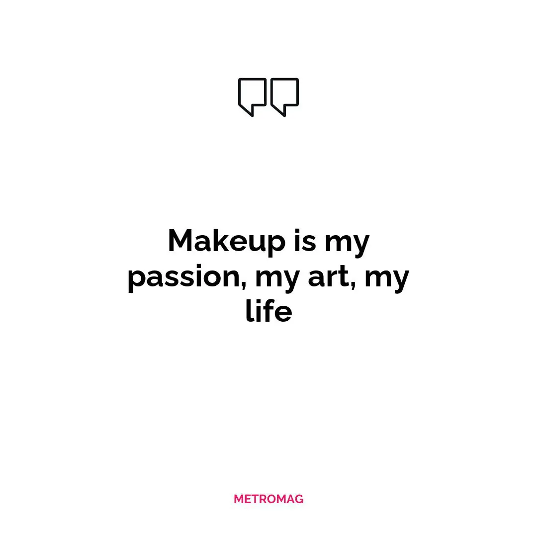 Makeup is my passion, my art, my life