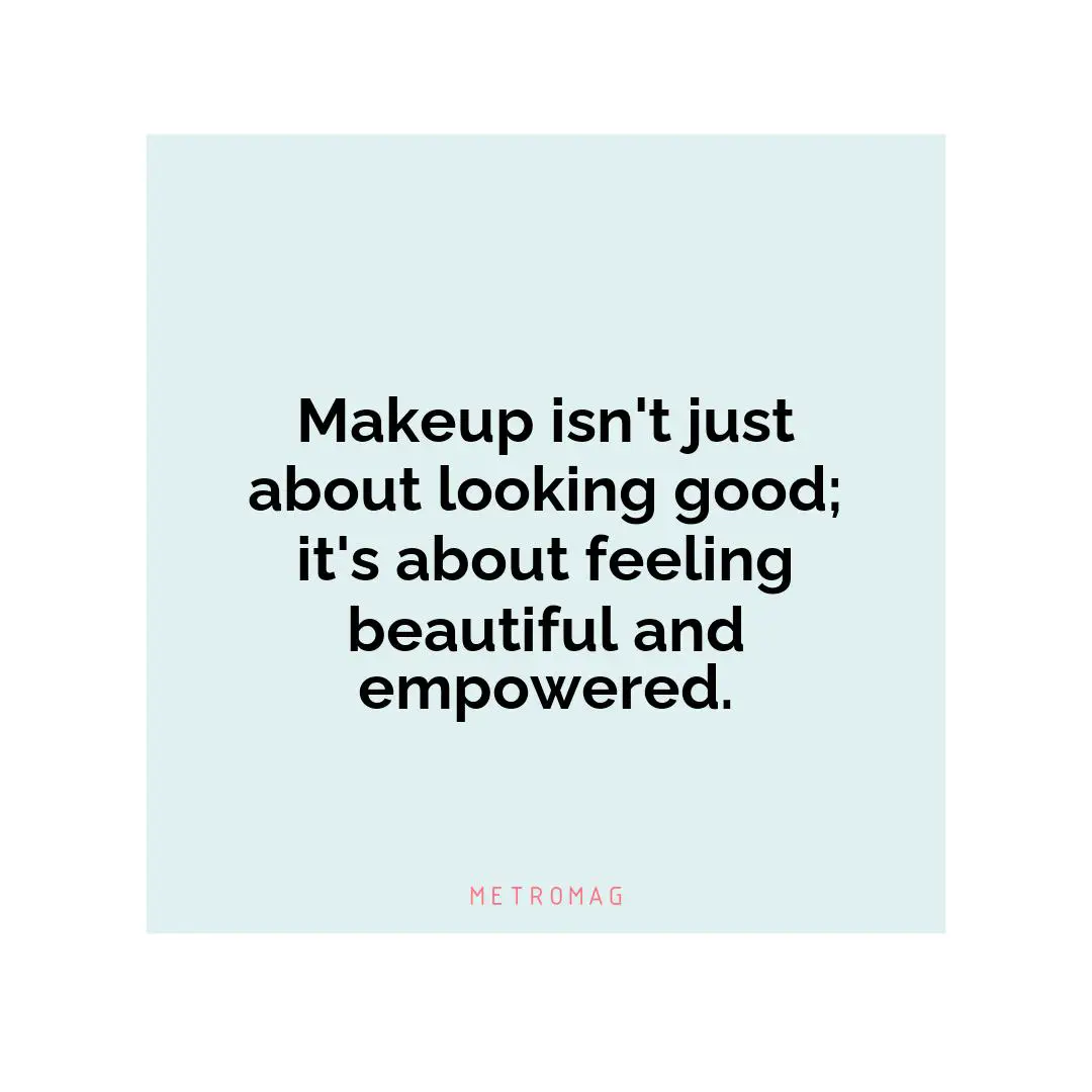 Makeup isn't just about looking good; it's about feeling beautiful and empowered.