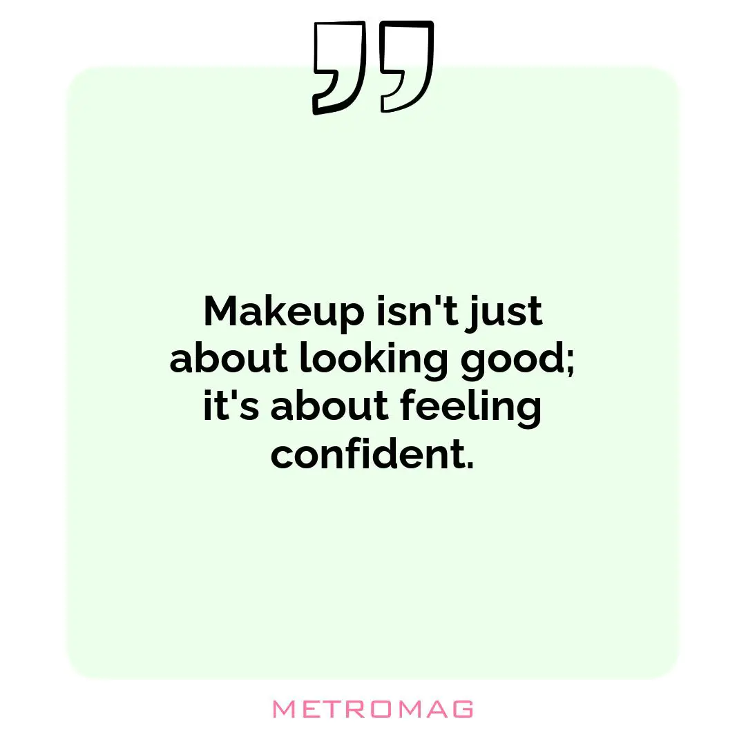 Makeup isn't just about looking good; it's about feeling confident.