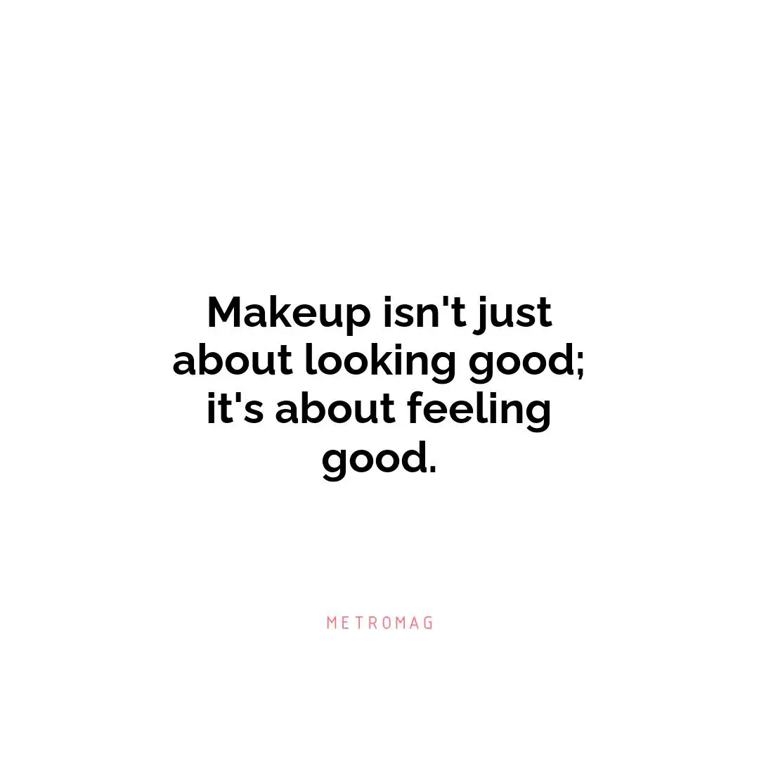 Makeup isn't just about looking good; it's about feeling good.