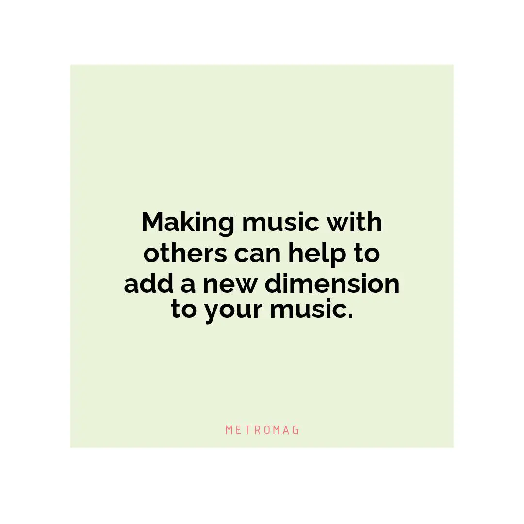 Making music with others can help to add a new dimension to your music.