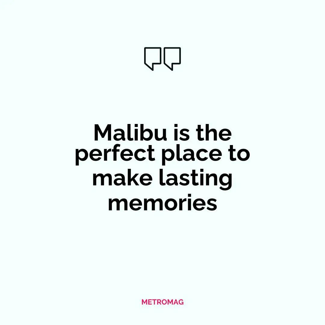 Malibu is the perfect place to make lasting memories