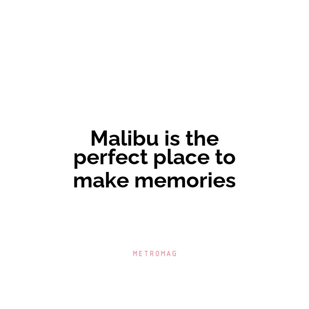 Malibu is the perfect place to make memories
