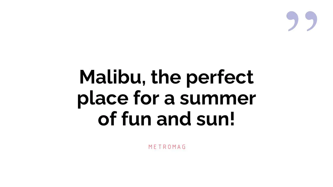 Malibu, the perfect place for a summer of fun and sun!