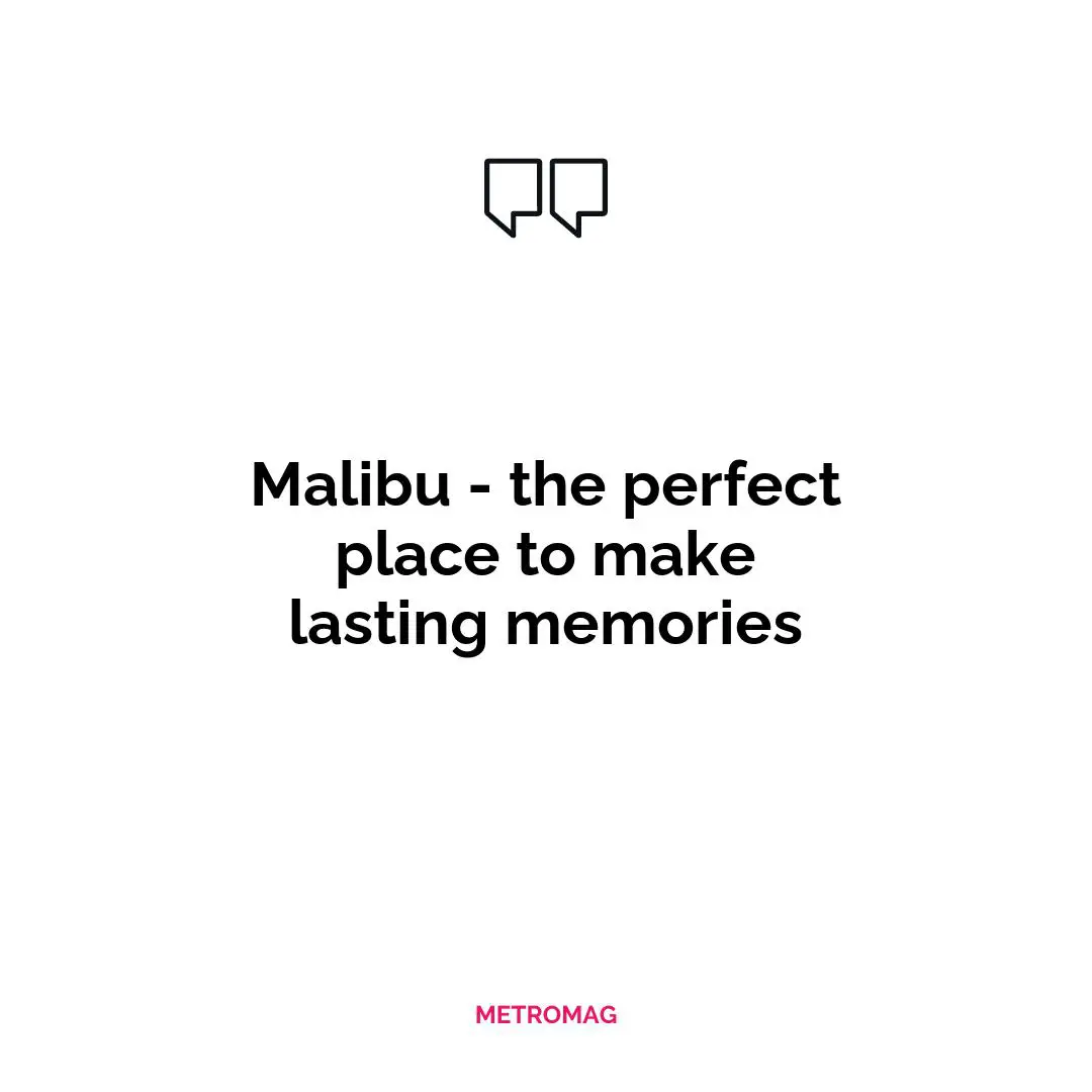 Malibu - the perfect place to make lasting memories