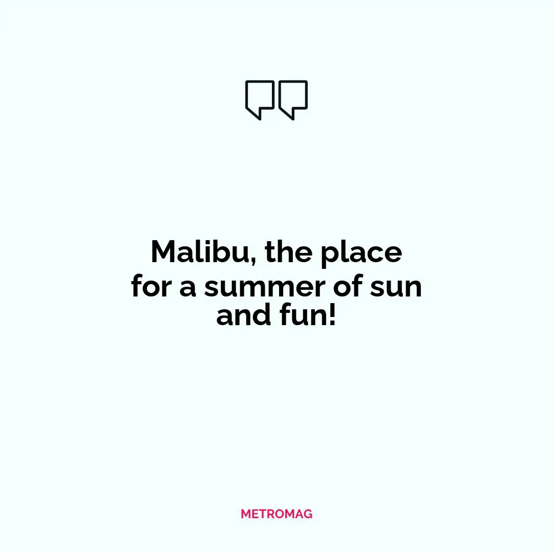 Malibu, the place for a summer of sun and fun!