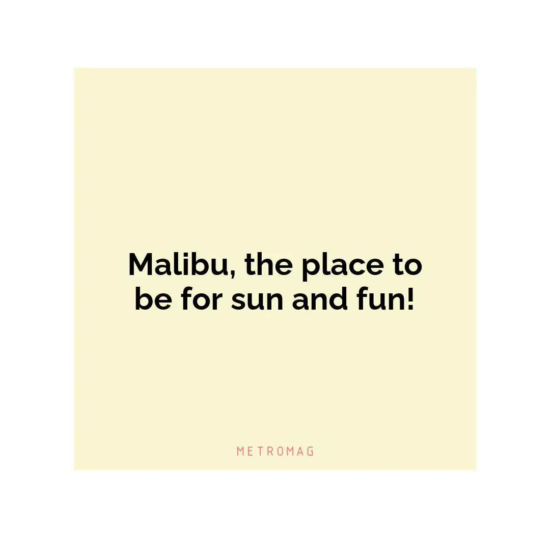 Malibu, the place to be for sun and fun!