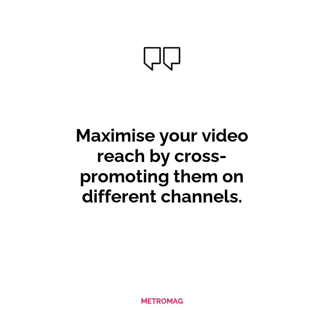 Maximise your video reach by cross-promoting them on different channels.