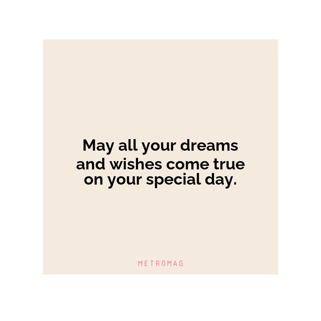 May all your dreams and wishes come true on your special day.