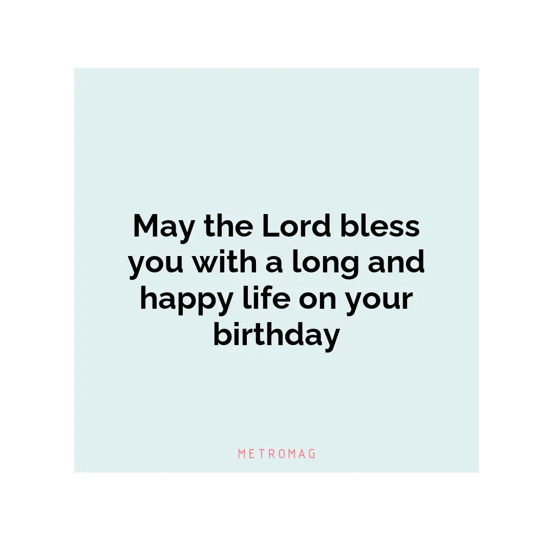 May the Lord bless you with a long and happy life on your birthday