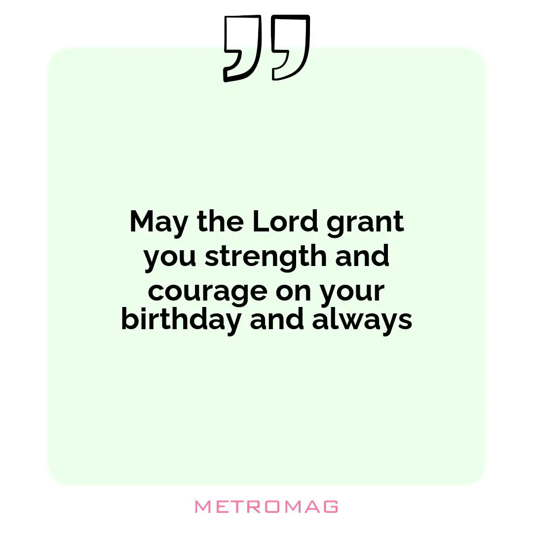 May the Lord grant you strength and courage on your birthday and always