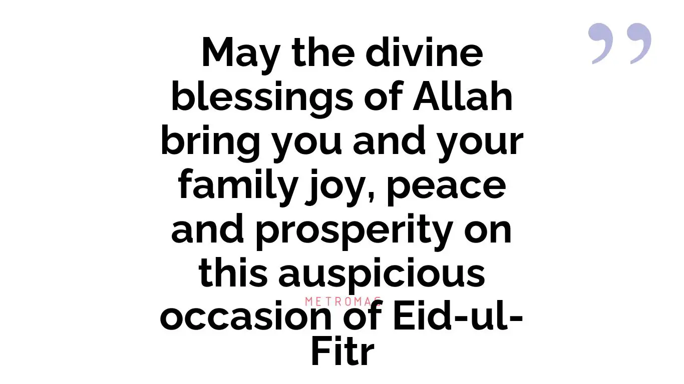 May the divine blessings of Allah bring you and your family joy, peace and prosperity on this auspicious occasion of Eid-ul-Fitr