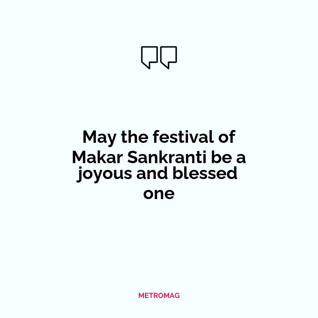 May the festival of Makar Sankranti be a joyous and blessed one